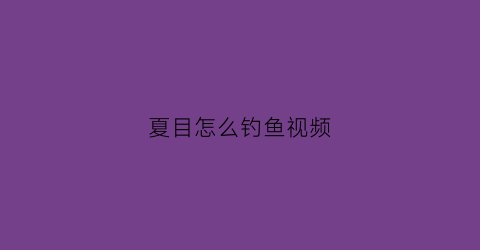 夏目怎么钓鱼视频(夏目目目)