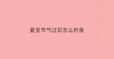 夏至节气过后怎么钓鱼
