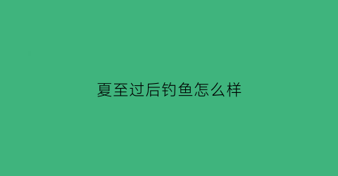 夏至过后钓鱼怎么样