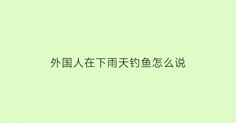 “外国人在下雨天钓鱼怎么说(外国人徒手钓鱼)