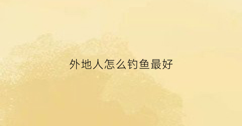 外地人怎么钓鱼最好(在外面钓鱼怎么点外卖)