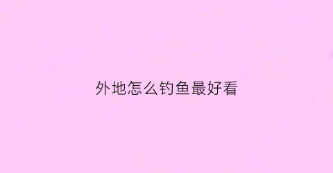 外地怎么钓鱼最好看