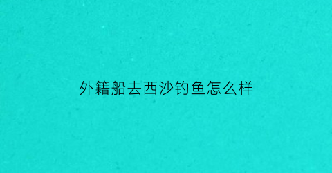 外籍船去西沙钓鱼怎么样(西沙海钓船)
