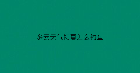 “多云天气初夏怎么钓鱼(多云天气如何钓鱼)