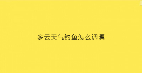 多云天气钓鱼怎么调漂