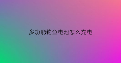 “多功能钓鱼电池怎么充电(多功能钓鱼电池怎么充电视频教程)