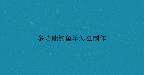 多功能钓鱼竿怎么制作(多功能鱼竿手把实用吗)