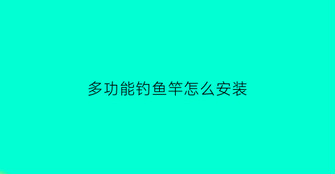 多功能钓鱼竿怎么安装(多功能钓鱼竿怎么安装的)