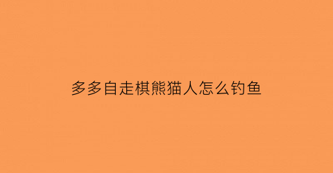 多多自走棋熊猫人怎么钓鱼(多多自走棋熊猫人配什么阵容)