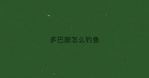 多巴胺怎么钓鱼(多巴胺能诱鱼吗)