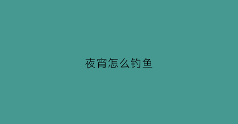 夜宵怎么钓鱼(夜钓怎么钓到鱼)