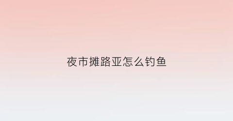 夜市摊路亚怎么钓鱼(路边夜市)