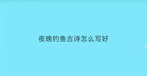 夜晚钓鱼古诗怎么写好(夜钓的诗)