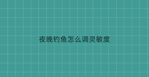 夜晚钓鱼怎么调灵敏度