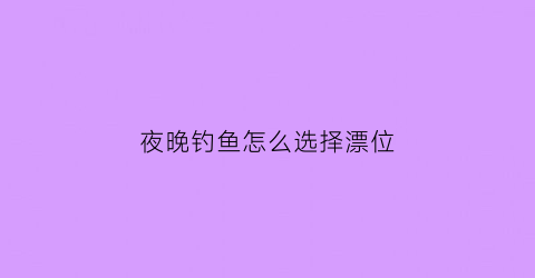 夜晚钓鱼怎么选择漂位
