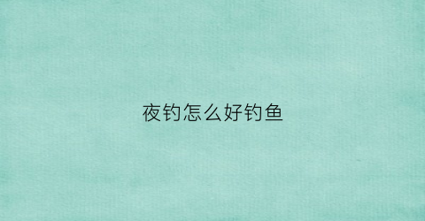 夜钓怎么好钓鱼(夜钓怎样更容易钓大鱼)