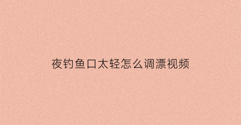 夜钓鱼口太轻怎么调漂视频(夜钓鱼口太轻怎么调漂视频教程)