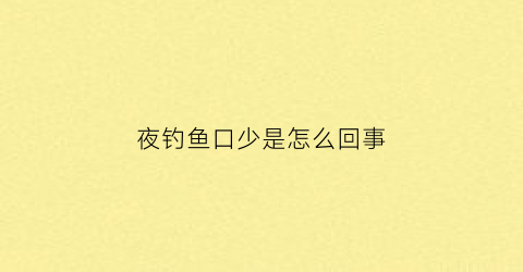 夜钓鱼口少是怎么回事(夜钓鱼口少是怎么回事儿)