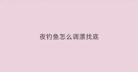 夜钓鱼怎么调漂找底(夜钓要怎么钓)