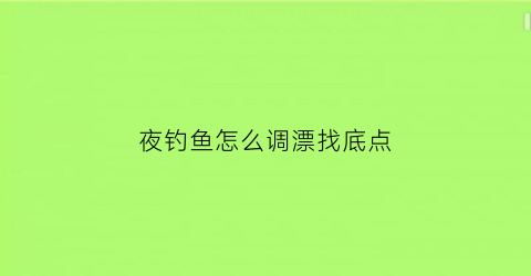 夜钓鱼怎么调漂找底点(夜钓要怎么钓)