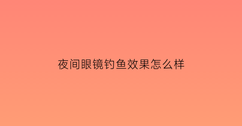 夜间眼镜钓鱼效果怎么样