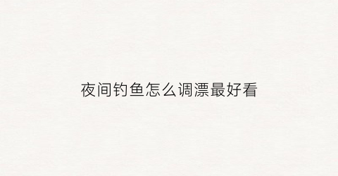 夜间钓鱼怎么调漂最好看