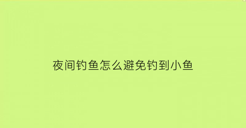 夜间钓鱼怎么避免钓到小鱼