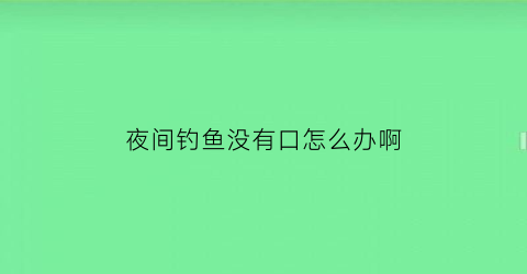 夜间钓鱼没有口怎么办啊