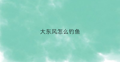大东风怎么钓鱼