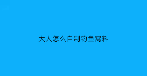 “大人怎么自制钓鱼窝料(自制钓鱼窝料简单配方)