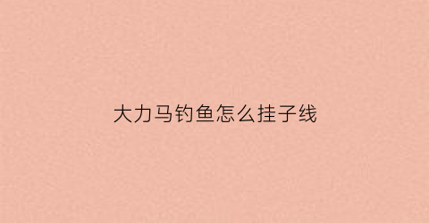 “大力马钓鱼怎么挂子线(大力马怎么绑鱼钩)