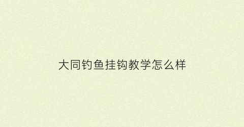 大同钓鱼挂钩教学怎么样(大同钓鱼野钓有没有什么好地方)