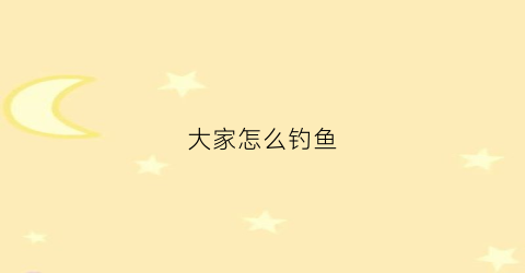 大家怎么钓鱼(该如何钓鱼)