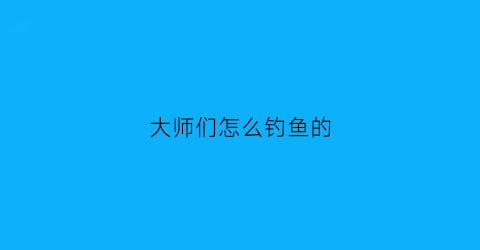 大师们怎么钓鱼的