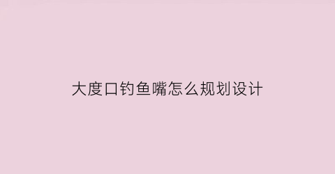 大度口钓鱼嘴怎么规划设计