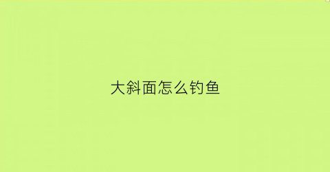 大斜面怎么钓鱼(斜线钓鱼调漂方法)