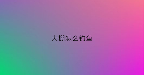 大棚怎么钓鱼(如何钓好大棚鱼)