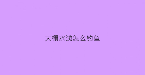 大棚水浅怎么钓鱼(大棚钓鱼技巧)