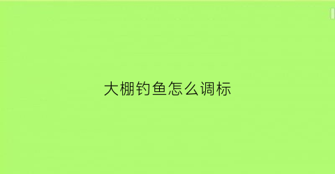 大棚钓鱼怎么调标(大棚钓鱼怎么调漂)