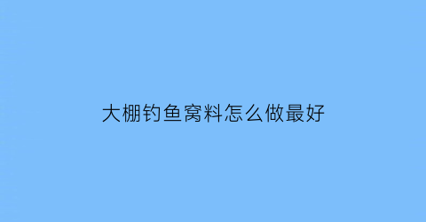 大棚钓鱼窝料怎么做最好(大棚钓鱼怎么调漂)