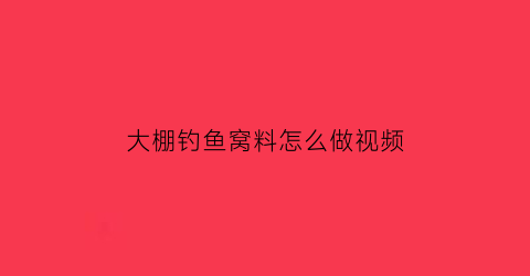 大棚钓鱼窝料怎么做视频(大棚钓鱼怎么收费)