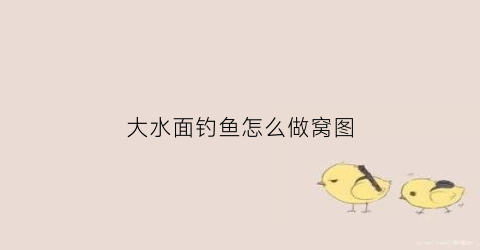 大水面钓鱼怎么做窝图(大水面如何钓大鱼)