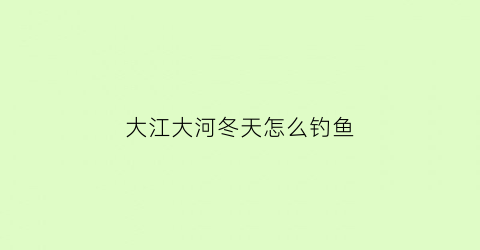 大江大河冬天怎么钓鱼