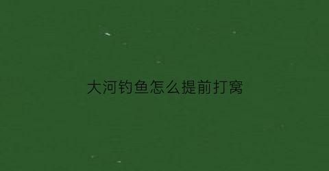 “大河钓鱼怎么提前打窝(大河如何打窝)