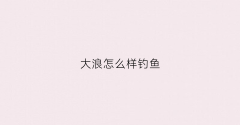 大浪怎么样钓鱼