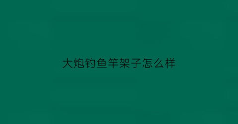 大炮钓鱼竿架子怎么样(大炮竿怎么用)