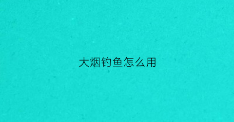 大烟钓鱼怎么用(大烟钓鱼怎么用视频)