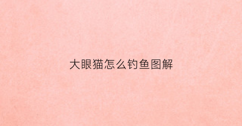 大眼猫怎么钓鱼图解(大眼猫官网)