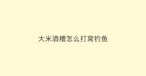 “大米酒糟怎么打窝钓鱼(米酒糟打窝效果怎么样)