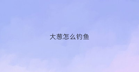 大葱怎么钓鱼